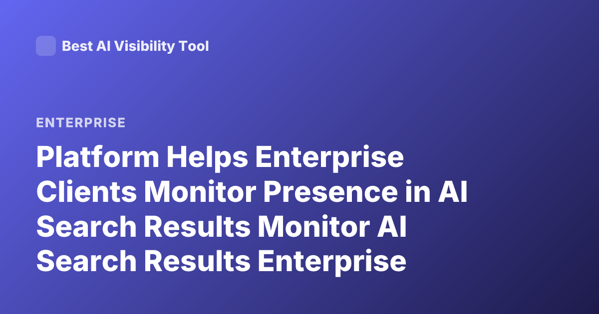 Platform Helps Enterprise Clients Monitor Presence in AI Search Results Monitor AI Search Results Enterprise Clients Platform