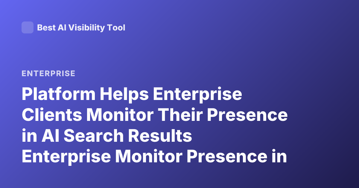 Platform Helps Enterprise Clients Monitor Their Presence in AI Search Results Enterprise Monitor Presence in AI Search Results Platform