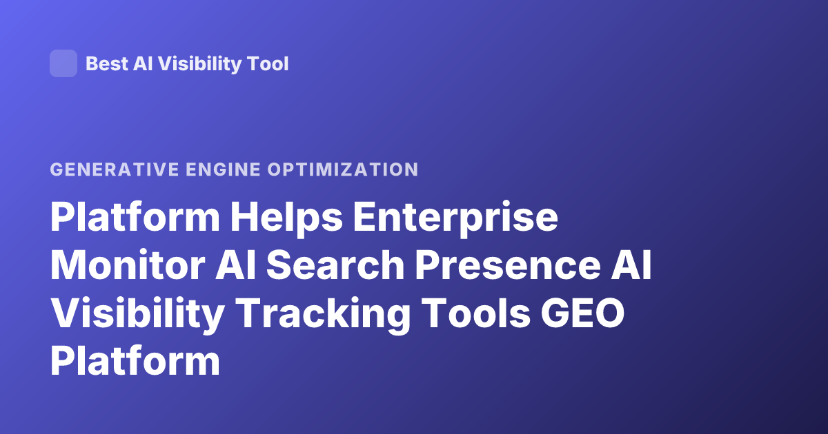 Platform Helps Enterprise Monitor AI Search Presence AI Visibility Tracking Tools GEO Platform