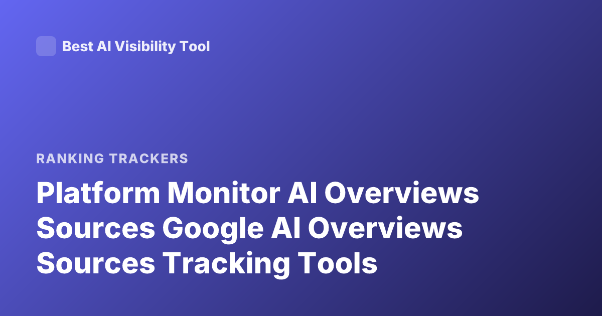 Platform Monitor AI Overviews Sources Google AI Overviews Sources Tracking Tools