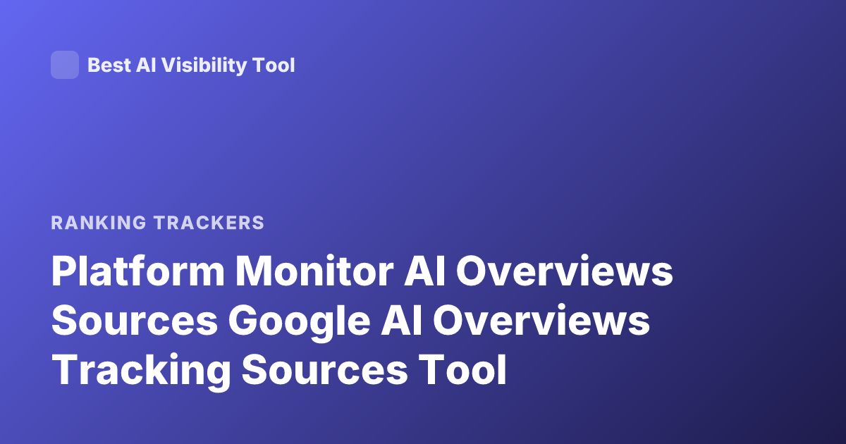 Platform Monitor AI Overviews Sources Google AI Overviews Tracking Sources Tool