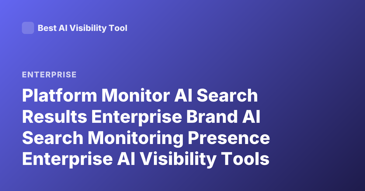 Platform Monitor AI Search Results Enterprise Brand AI Search Monitoring Presence Enterprise AI Visibility Tools