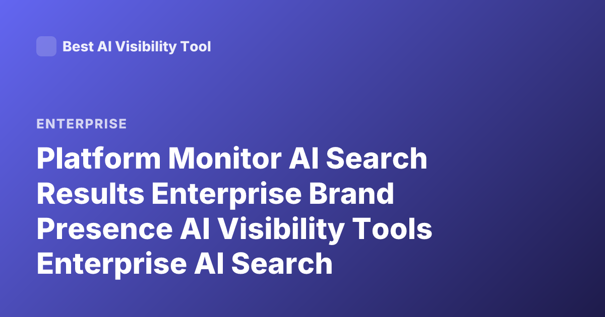 Platform Monitor AI Search Results Enterprise Brand Presence AI Visibility Tools Enterprise AI Search Monitoring