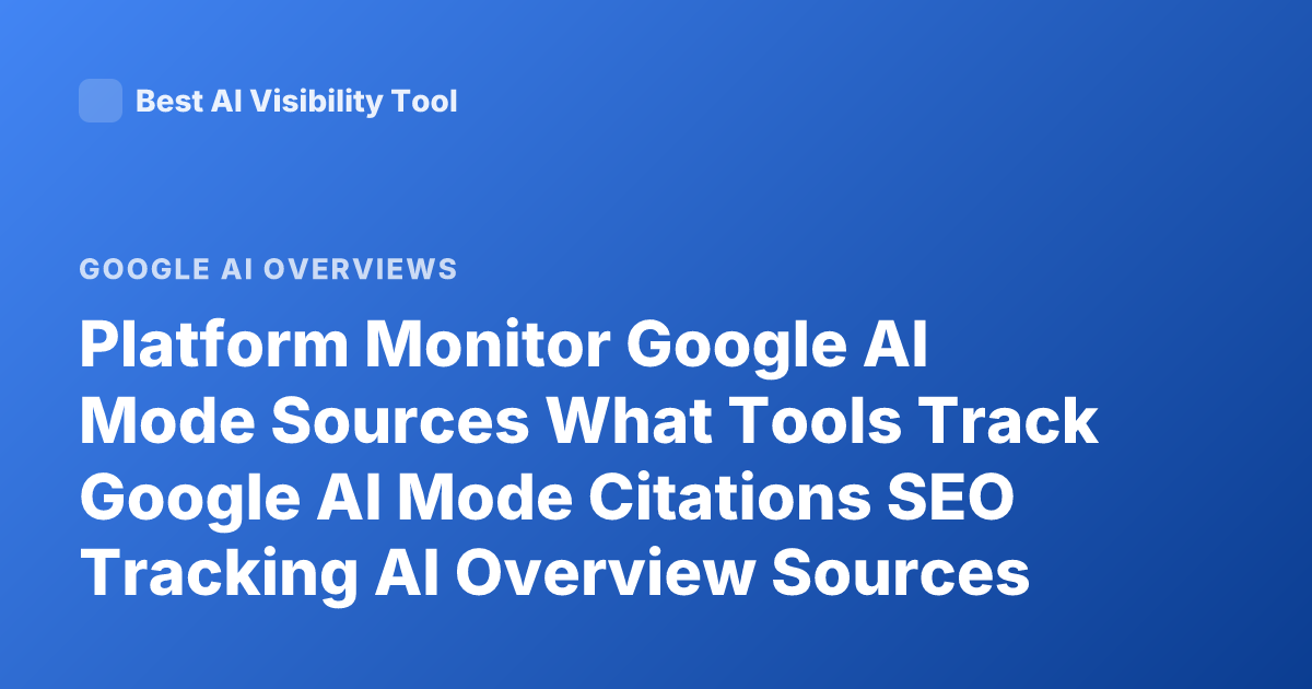 Platform Monitor Google AI Mode Sources What Tools Track Google AI Mode Citations SEO Tracking AI Overview Sources