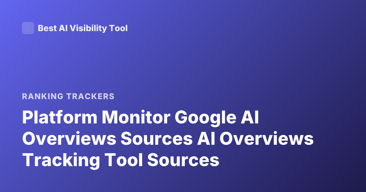 Platform Monitor Google AI Overviews Sources AI Overviews Tracking Tool Sources