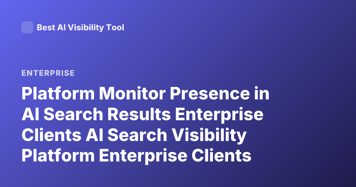 Platform Monitor Presence in AI Search Results Enterprise Clients AI Search Visibility Platform Enterprise Clients Monitor Presence in AI Search Results