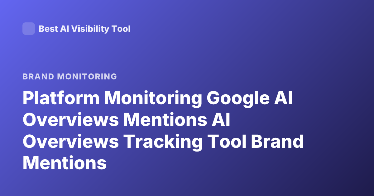 Platform Monitoring Google AI Overviews Mentions AI Overviews Tracking Tool Brand Mentions