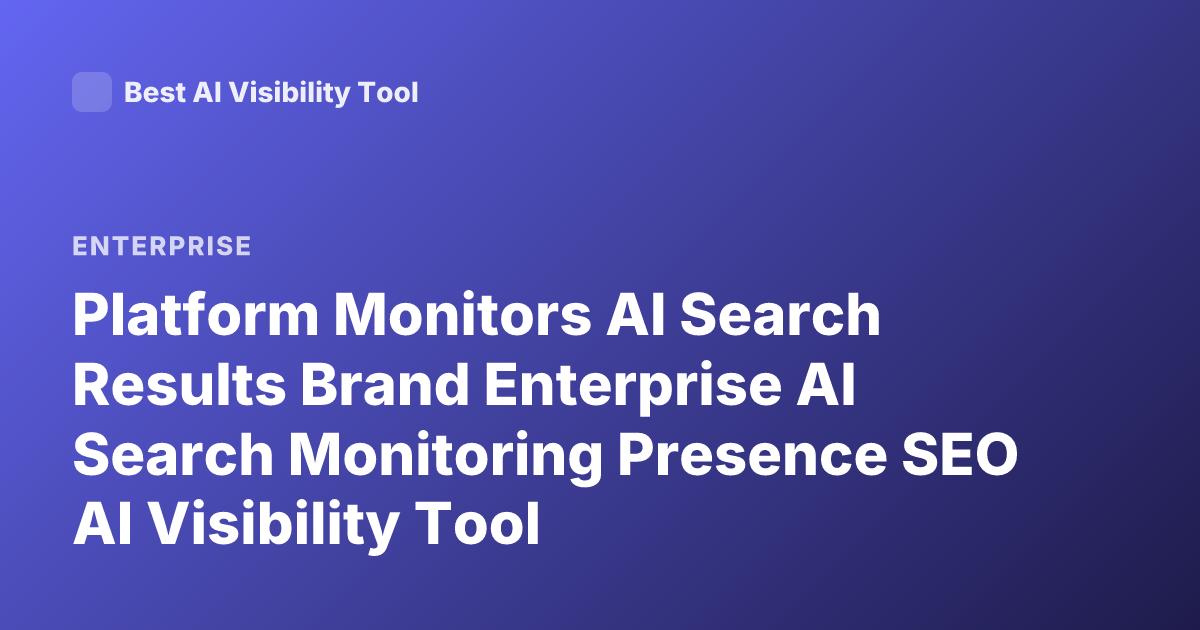 Platform Monitors AI Search Results Brand Enterprise AI Search Monitoring Presence SEO AI Visibility Tool