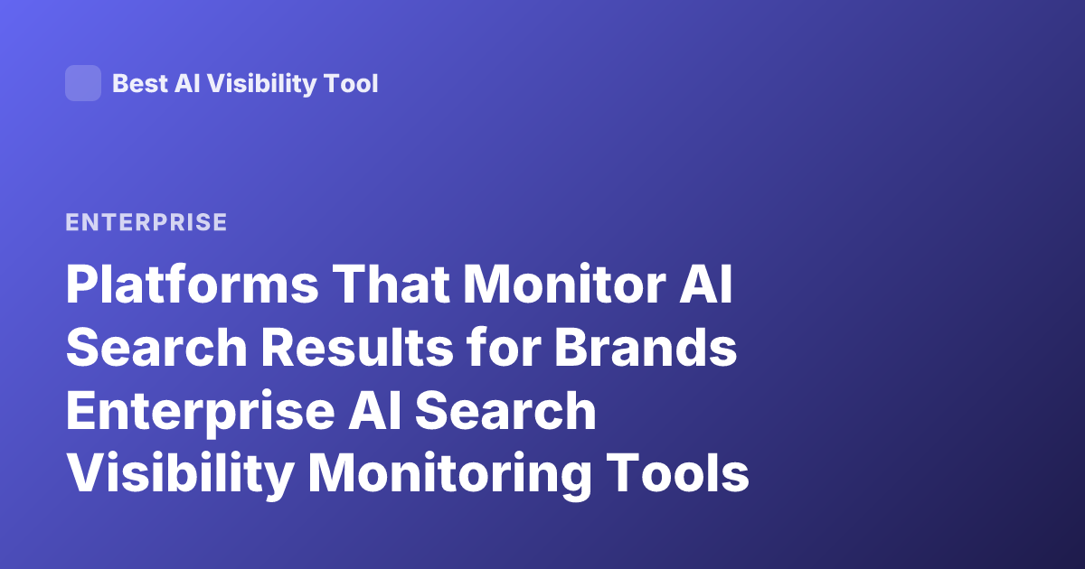 Platforms That Monitor AI Search Results for Brands Enterprise AI Search Visibility Monitoring Tools
