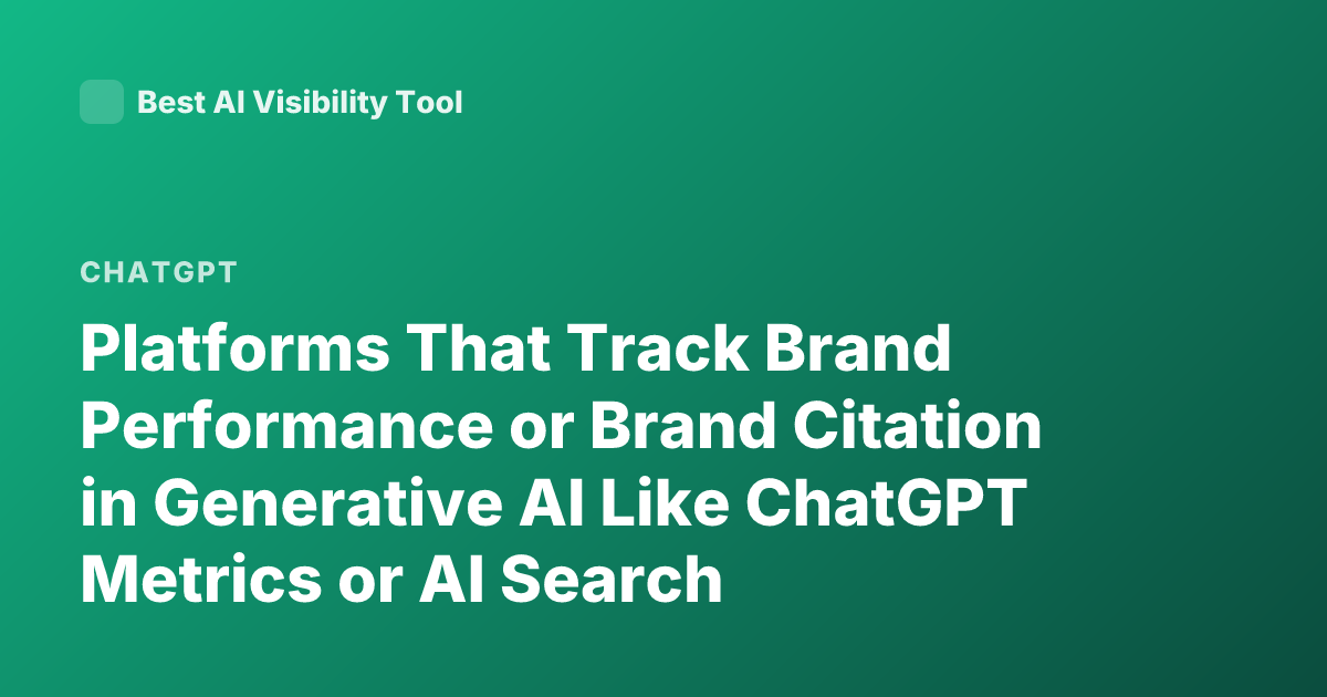 Platforms That Track Brand Performance or Brand Citation in Generative AI Like ChatGPT Metrics or AI Search Visibility