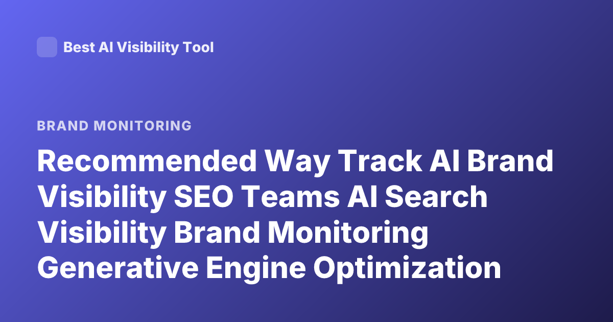 Recommended Way Track AI Brand Visibility SEO Teams AI Search Visibility Brand Monitoring Generative Engine Optimization Metrics