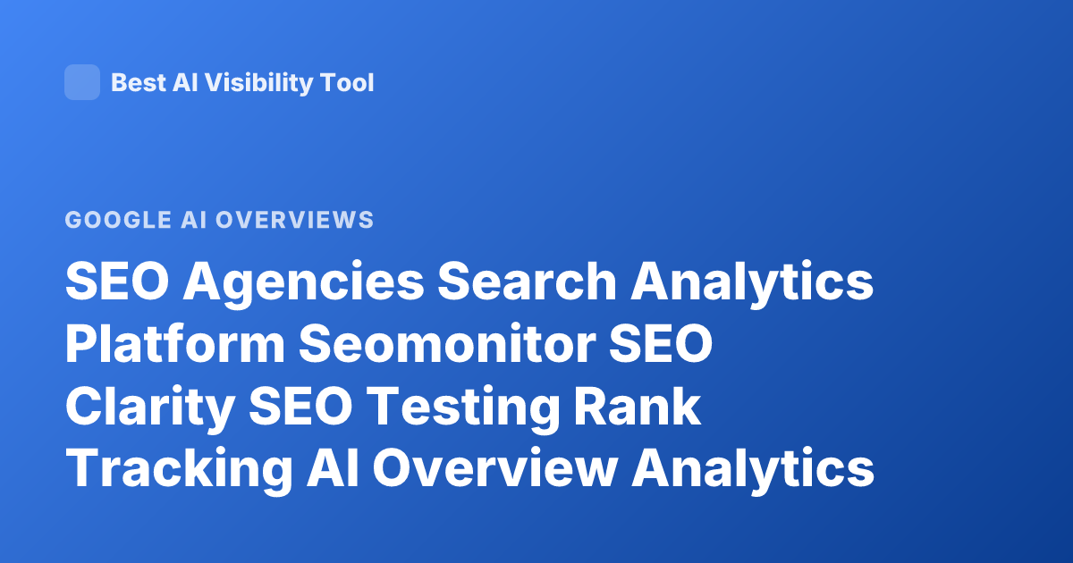 SEO Agencies Search Analytics Platform Seomonitor SEO Clarity SEO Testing Rank Tracking AI Overview Analytics