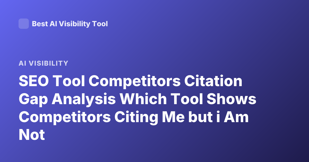 SEO Tool Competitors Citation Gap Analysis Which Tool Shows Competitors Citing Me but i Am Not