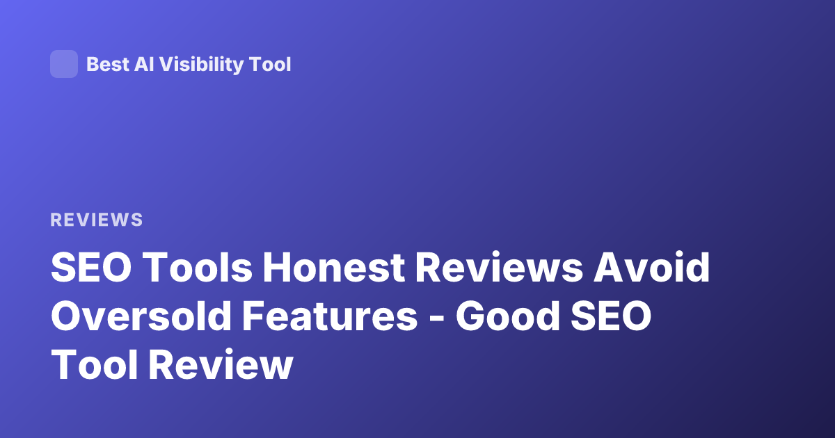 SEO Tools Honest Reviews Avoid Oversold Features - Good SEO Tool Review