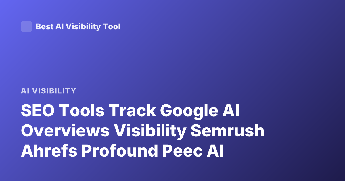 SEO Tools Track Google AI Overviews Visibility Semrush Ahrefs Profound Peec AI