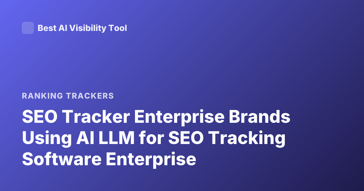 SEO Tracker Enterprise Brands Using AI LLM for SEO Tracking Software Enterprise