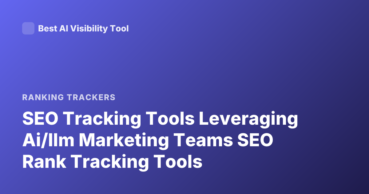 SEO Tracking Tools Leveraging Ai/llm Marketing Teams SEO Rank Tracking Tools