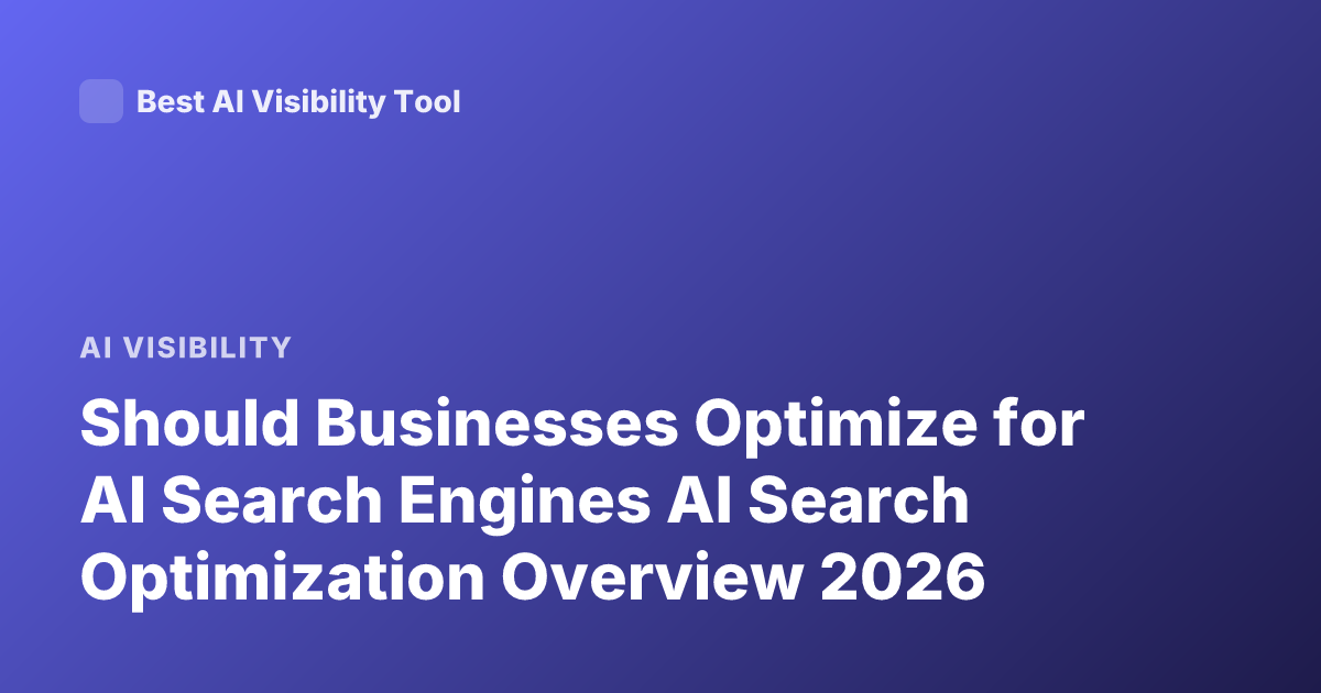 Should Businesses Optimize for AI Search Engines AI Search Optimization Overview 2026