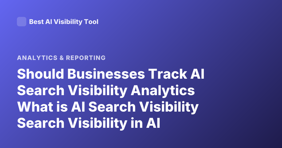 Should Businesses Track AI Search Visibility Analytics What is AI Search Visibility Search Visibility in AI Context