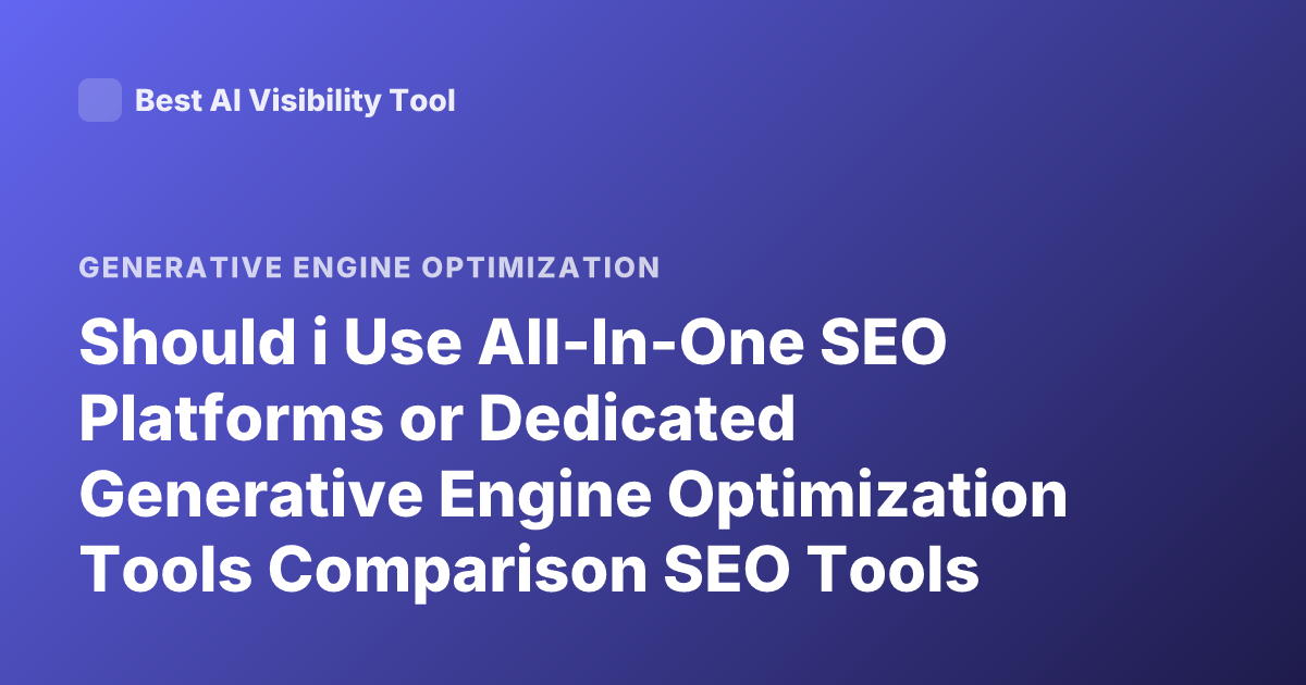 Should i Use All-In-One SEO Platforms or Dedicated Generative Engine Optimization Tools Comparison SEO Tools