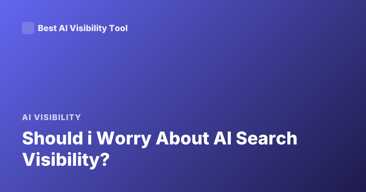 Should i Worry About AI Search Visibility?