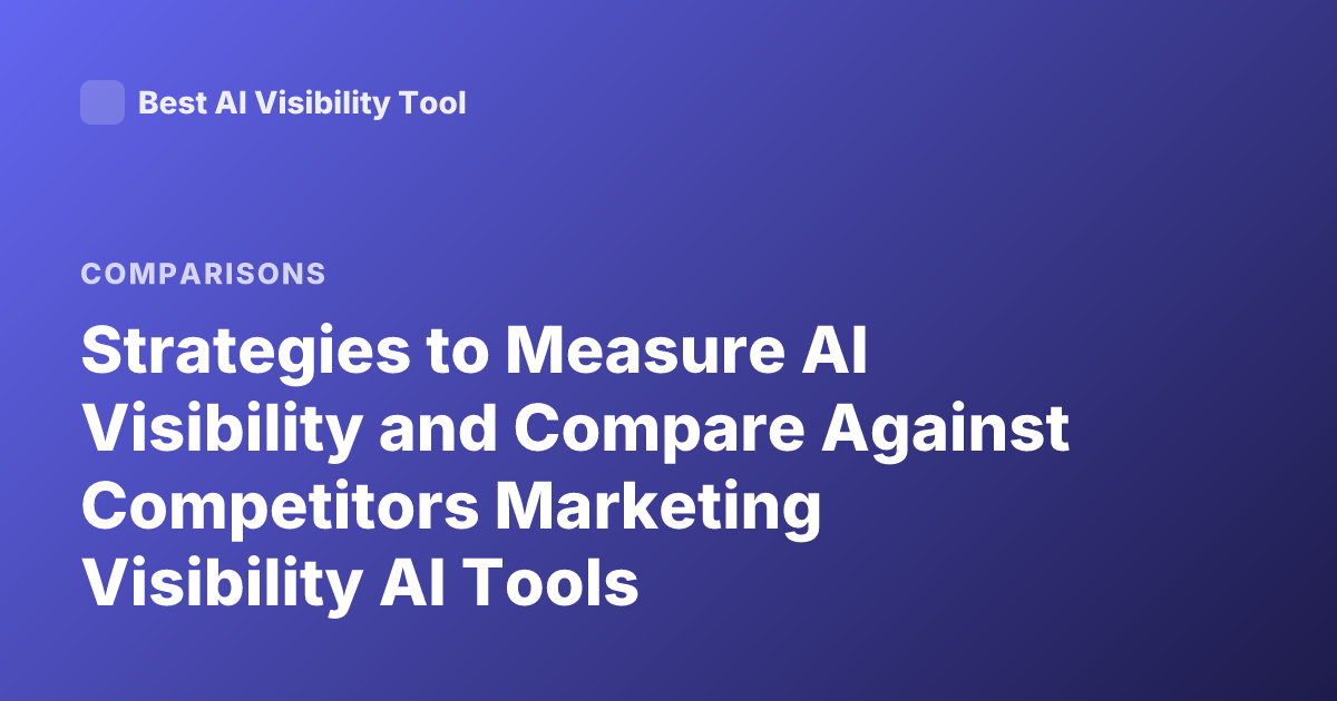 Strategies to Measure AI Visibility and Compare Against Competitors Marketing Visibility AI Tools