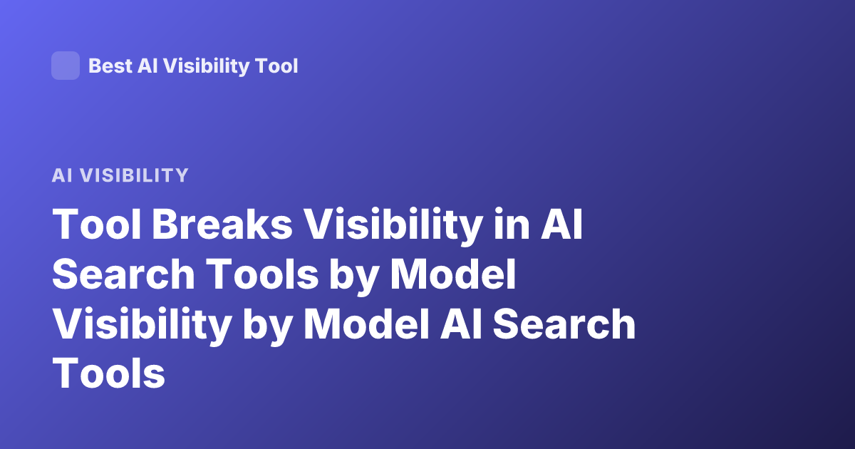 Tool Breaks Visibility in AI Search Tools by Model Visibility by Model AI Search Tools