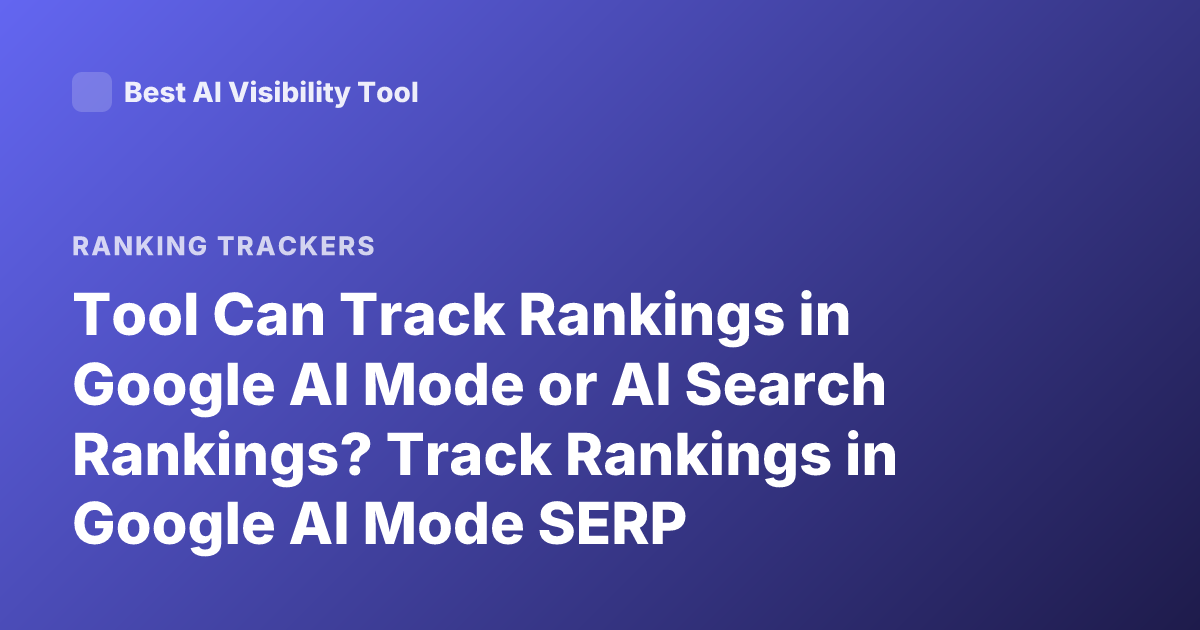 Tool Can Track Rankings in Google AI Mode or AI Search Rankings? Track Rankings in Google AI Mode SERP