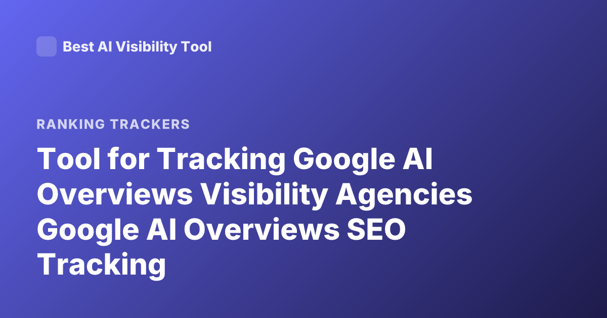 Tool for Tracking Google AI Overviews Visibility Agencies Google AI Overviews SEO Tracking