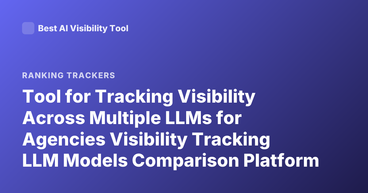 Tool for Tracking Visibility Across Multiple LLMs for Agencies Visibility Tracking LLM Models Comparison Platform