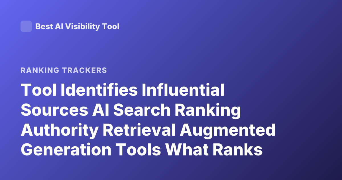 Tool Identifies Influential Sources AI Search Ranking Authority Retrieval Augmented Generation Tools What Ranks Sources in AI Search
