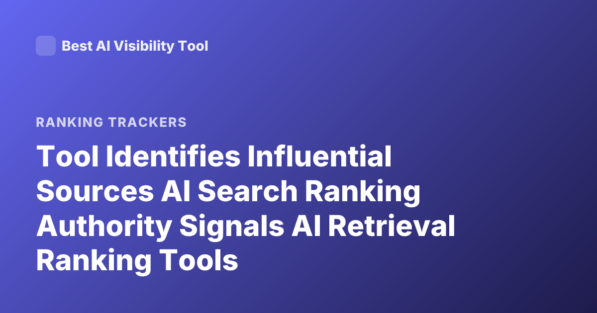 Tool Identifies Influential Sources AI Search Ranking Authority Signals AI Retrieval Ranking Tools