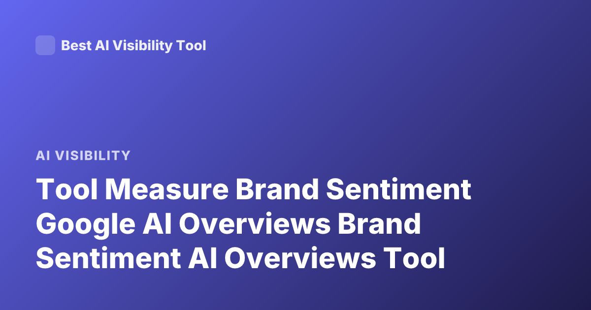 Tool Measure Brand Sentiment Google AI Overviews Brand Sentiment AI Overviews Tool