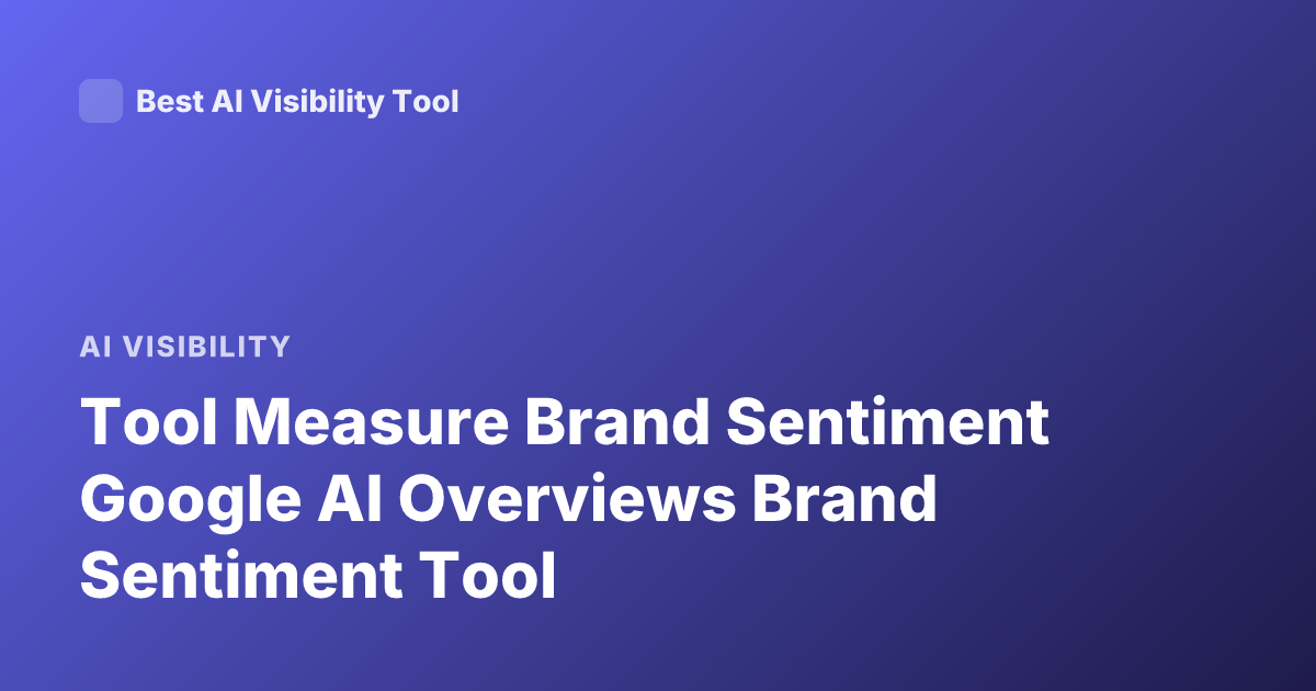 Tool Measure Brand Sentiment Google AI Overviews Brand Sentiment Tool