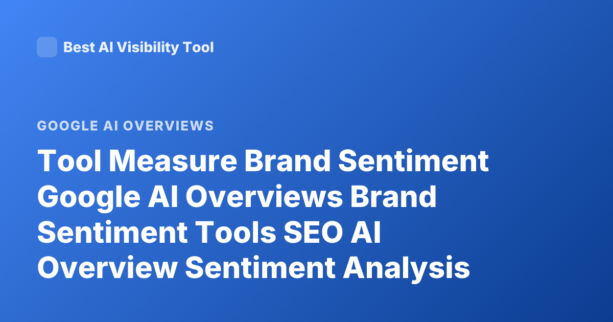 Tool Measure Brand Sentiment Google AI Overviews Brand Sentiment Tools SEO AI Overview Sentiment Analysis Tools