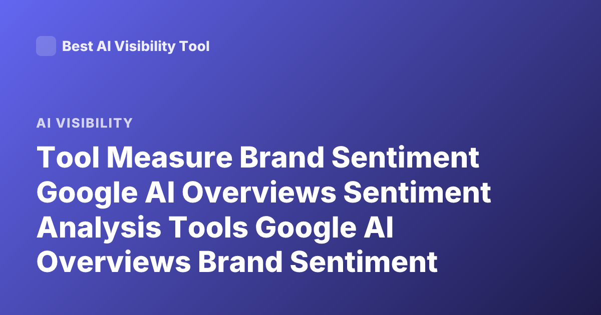 Tool Measure Brand Sentiment Google AI Overviews Sentiment Analysis Tools Google AI Overviews Brand Sentiment