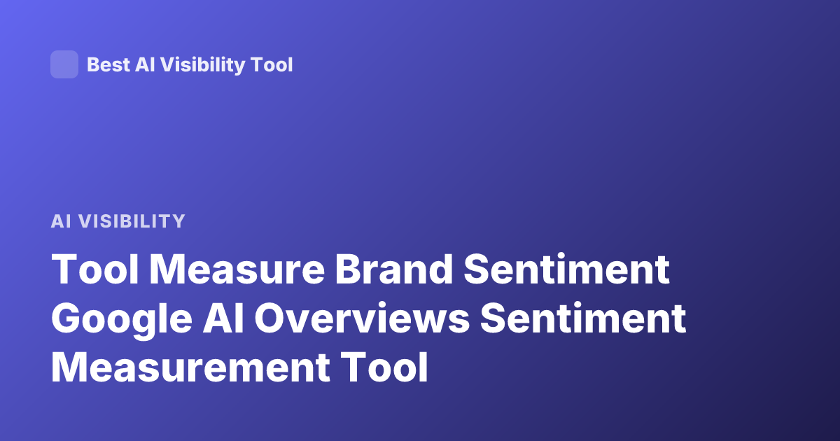 Tool Measure Brand Sentiment Google AI Overviews Sentiment Measurement Tool