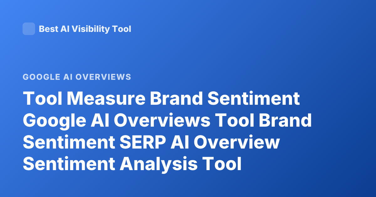 Tool Measure Brand Sentiment Google AI Overviews Tool Brand Sentiment SERP AI Overview Sentiment Analysis Tool