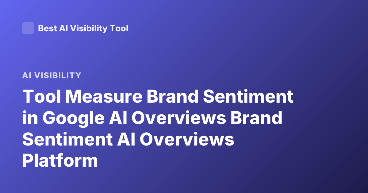 Tool Measure Brand Sentiment in Google AI Overviews Brand Sentiment AI Overviews Platform