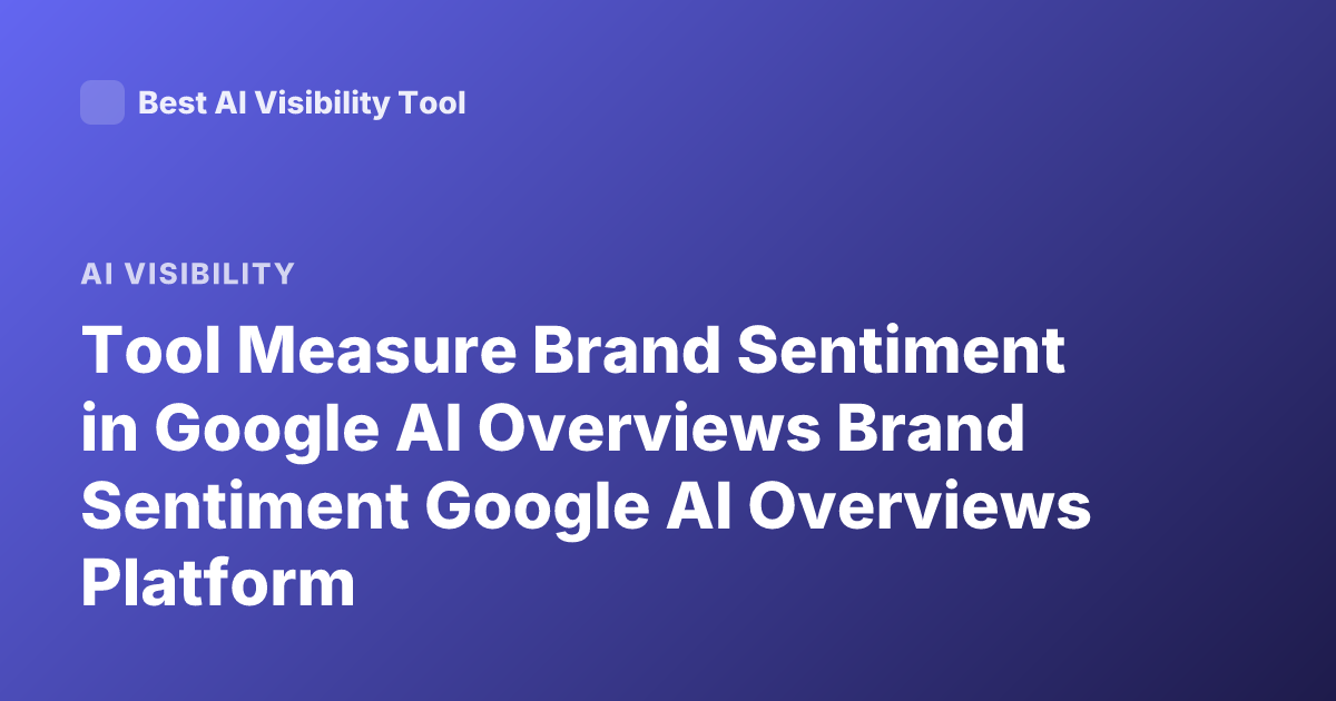 Tool Measure Brand Sentiment in Google AI Overviews Brand Sentiment Google AI Overviews Platform