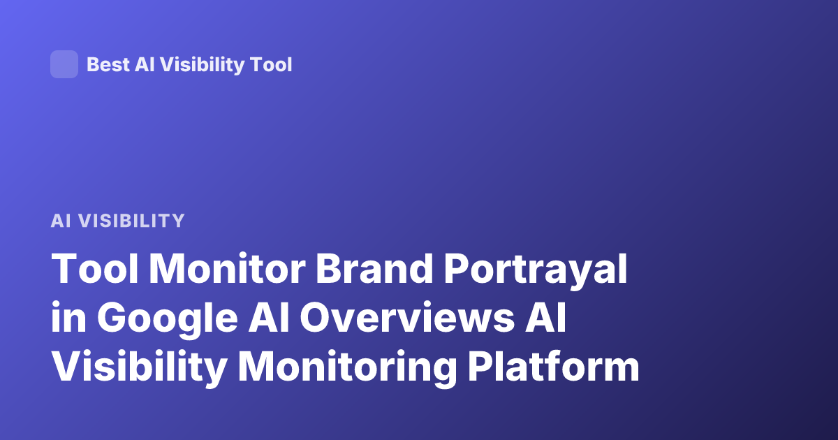 Tool Monitor Brand Portrayal in Google AI Overviews AI Visibility Monitoring Platform