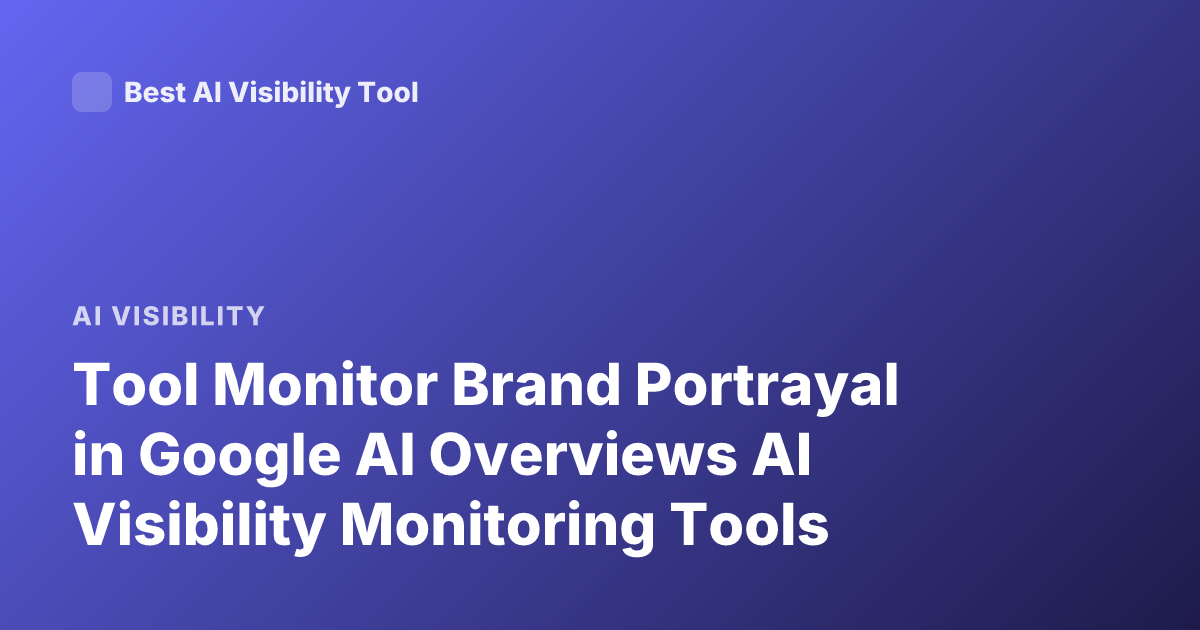 Tool Monitor Brand Portrayal in Google AI Overviews AI Visibility Monitoring Tools