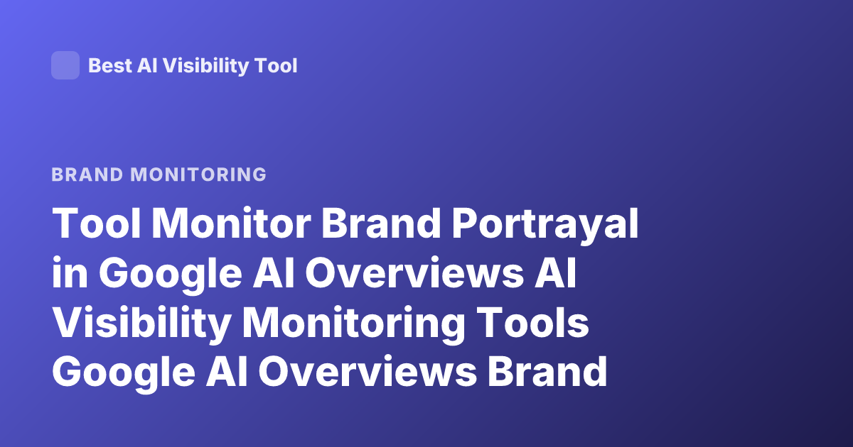 Tool Monitor Brand Portrayal in Google AI Overviews AI Visibility Monitoring Tools Google AI Overviews Brand Mentions