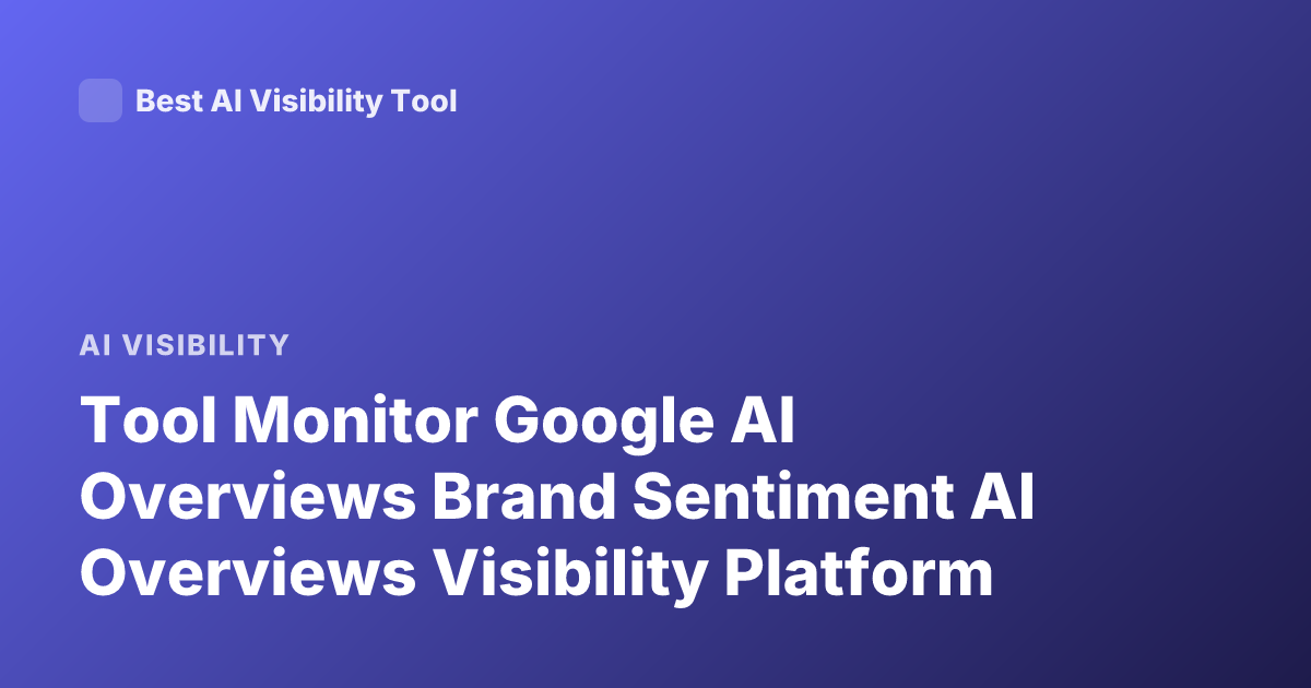 Tool Monitor Google AI Overviews Brand Sentiment AI Overviews Visibility Platform