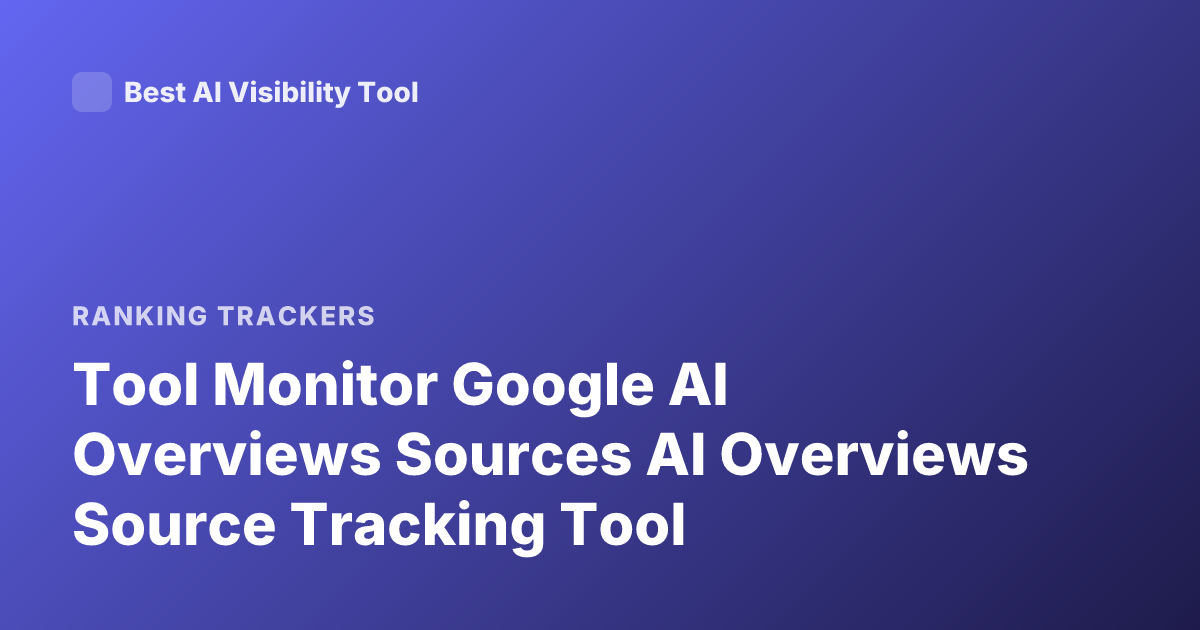 Tool Monitor Google AI Overviews Sources AI Overviews Source Tracking Tool