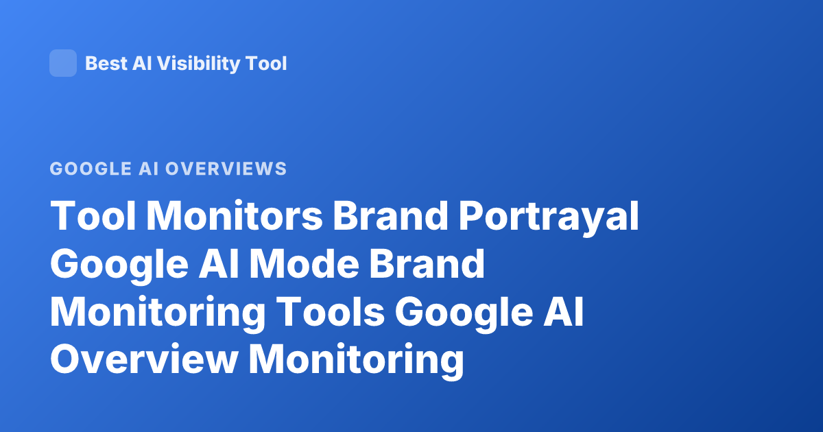 Tool Monitors Brand Portrayal Google AI Mode Brand Monitoring Tools Google AI Overview Monitoring