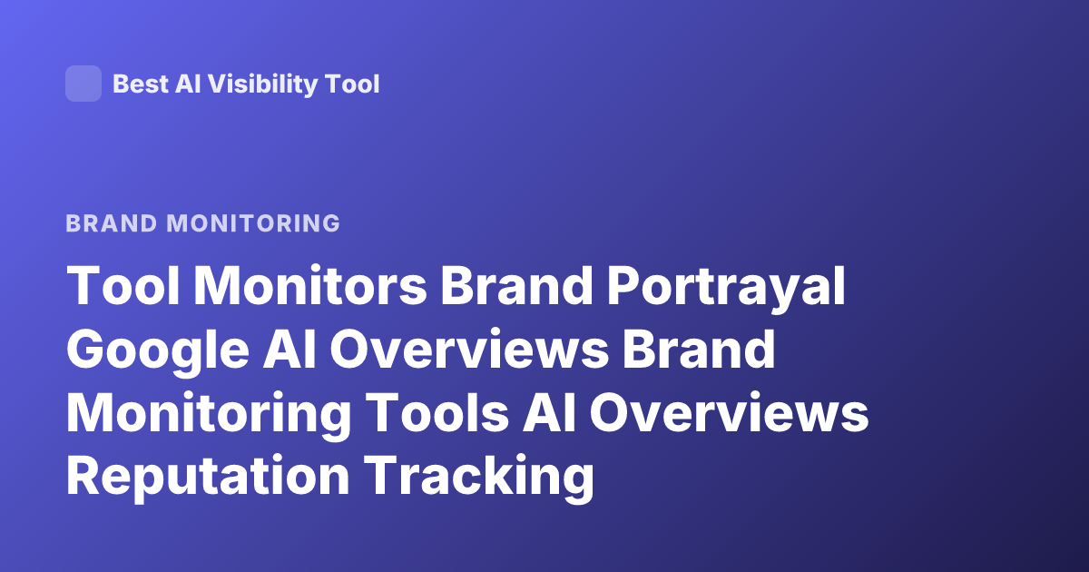 Tool Monitors Brand Portrayal Google AI Overviews Brand Monitoring Tools AI Overviews Reputation Tracking