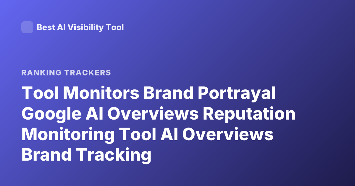 Tool Monitors Brand Portrayal Google AI Overviews Reputation Monitoring Tool AI Overviews Brand Tracking