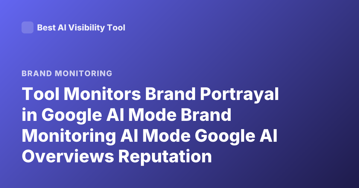 Tool Monitors Brand Portrayal in Google AI Mode Brand Monitoring AI Mode Google AI Overviews Reputation Monitoring Tool