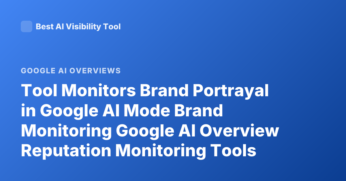 Tool Monitors Brand Portrayal in Google AI Mode Brand Monitoring Google AI Overview Reputation Monitoring Tools